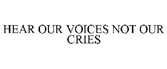 HEAR OUR VOICES NOT OUR CRIES