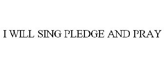 I WILL SING PLEDGE AND PRAY