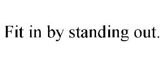 FIT IN BY STANDING OUT.