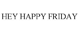HEY HAPPY FRIDAY