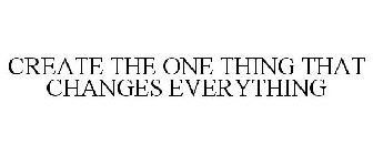 CREATE THE ONE THING THAT CHANGES EVERYTHING