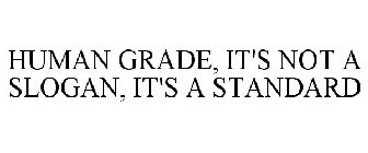 HUMAN GRADE, IT'S NOT A SLOGAN, IT'S A STANDARD