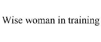 WISE WOMAN IN TRAINING