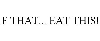 F THAT... EAT THIS!