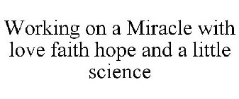 WORKING ON A MIRACLE WITH LOVE FAITH HOPE AND A LITTLE SCIENCE