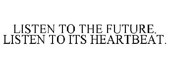 LISTEN TO THE FUTURE. LISTEN TO ITS HEARTBEAT.