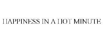 HAPPINESS IN A HOT MINUTE