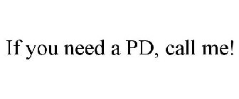 IF YOU NEED A PD, CALL ME!