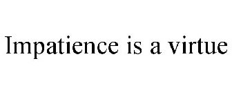 IMPATIENCE IS A VIRTUE