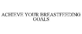 ACHIEVE YOUR BREASTFEEDING GOALS