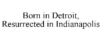 BORN IN DETROIT, RESURRECTED IN INDIANAPOLIS