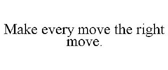 MAKE EVERY MOVE THE RIGHT MOVE