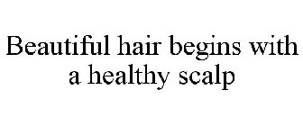 BEAUTIFUL HAIR BEGINS WITH A HEALTHY SCALP