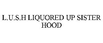 L.U.S.H. LIQUORED UP SISTER HOOD