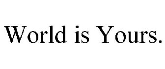 WORLD IS YOURS.