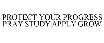 PROTECT YOUR PROGRESS PRAY|STUDY|APPLY|GROW