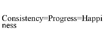 CONSISTENCY=PROGRESS=HAPPINESS