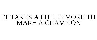 IT TAKES A LITTLE MORE TO MAKE A CHAMPION