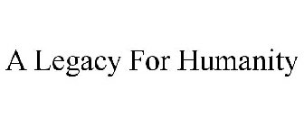A LEGACY FOR HUMANITY