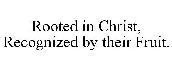 ROOTED IN CHRIST, RECOGNIZED BY THEIR FRUIT.