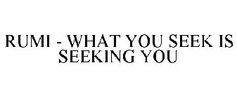 RUMI - WHAT YOU SEEK IS SEEKING YOU
