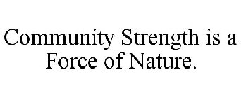COMMUNITY STRENGTH IS A FORCE OF NATURE.
