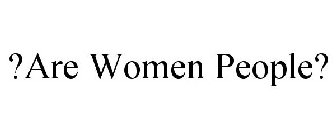 ?ARE WOMEN PEOPLE?
