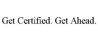 GET CERTIFIED. GET AHEAD.