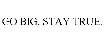 GO BIG. STAY TRUE.