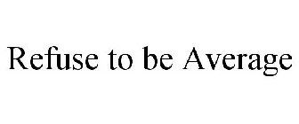 REFUSE TO BE AVERAGE