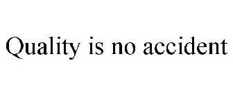 QUALITY IS NO ACCIDENT