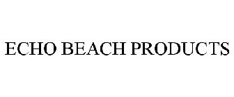 ECHO BEACH PRODUCTS