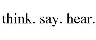 THINK. SAY. HEAR.