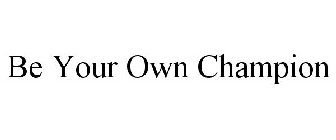 BE YOUR OWN CHAMPION