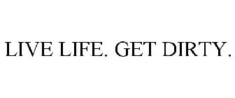 LIVE LIFE. GET DIRTY.