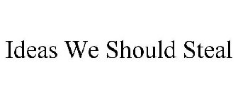 IDEAS WE SHOULD STEAL
