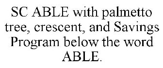 SC ABLE WITH PALMETTO TREE, CRESCENT, AND SAVINGS PROGRAM BELOW THE WORD ABLE.