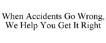 WHEN ACCIDENTS GO WRONG, WE HELP YOU GET IT RIGHT