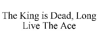 THE KING IS DEAD, LONG LIVE THE ACE