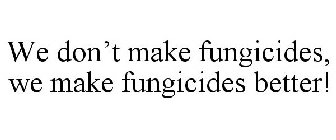 WE DON'T MAKE FUNGICIDES, WE MAKE FUNGICIDES BETTER!