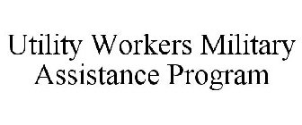 UTILITY WORKERS MILITARY ASSISTANCE PROGRAM