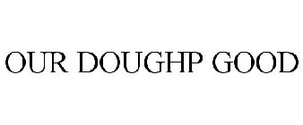 OUR DOUGHP GOODS