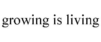 GROWING IS LIVING