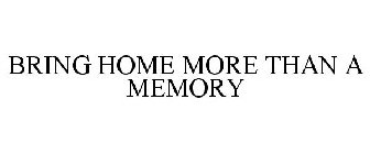 BRING HOME MORE THAN A MEMORY