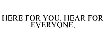 HERE FOR YOU. HEAR FOR EVERYONE.