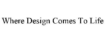 WHERE DESIGN COMES TO LIFE