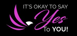 IT'S OKAY TO SAY YES TO YOU!