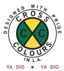 X CC CROSS COLOURS DESIGNED WITH PRIDE INL.A. YA DIG. YA DIG