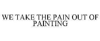 WE TAKE THE PAIN OUT OF PAINTING