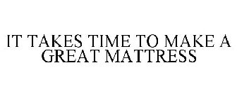 IT TAKES TIME TO MAKE A GREAT MATTRESS